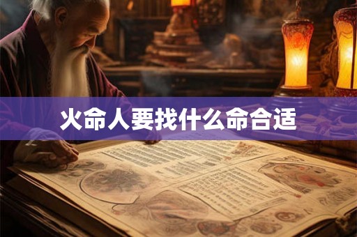 火命人要找什么命合适 火命人要找什么命合适