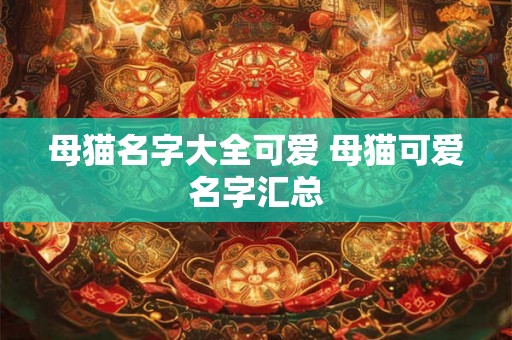 母猫名字大全可爱 母猫可爱名字汇总