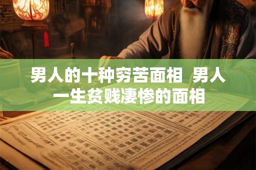 男人的十种穷苦面相  男人一生贫贱凄惨的面相