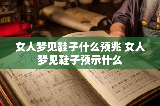 女人梦见鞋子什么预兆 女人梦见鞋子预示什么