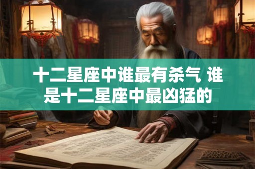 十二星座中谁最有杀气 谁是十二星座中最凶猛的