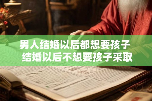 男人结婚以后都想要孩子  结婚以后不想要孩子采取什么措施