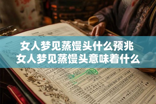 女人梦见蒸馒头什么预兆 女人梦见蒸馒头意味着什么