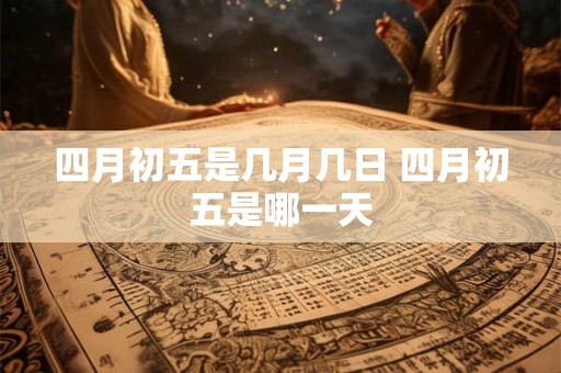 四月初五是几月几日 四月初五是哪一天