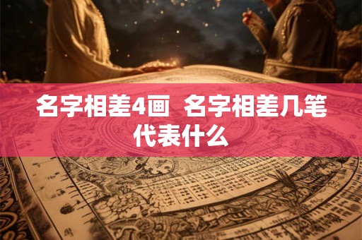 名字相差4画  名字相差几笔代表什么