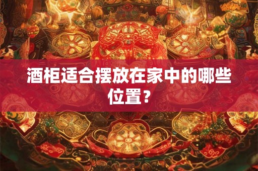 酒柜适合摆放在家中的哪些位置？
