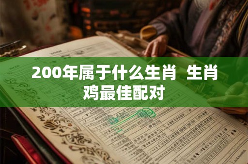 200年属于什么生肖  生肖鸡最佳配对
