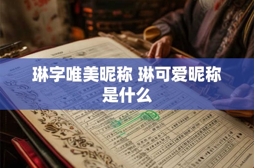 琳字唯美昵称 琳可爱昵称是什么