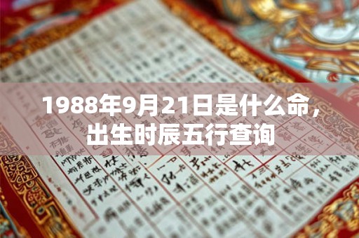 1988年9月21日是什么命,出生时辰五行查询 1988年9月21日是什么命,出生时辰五行查询