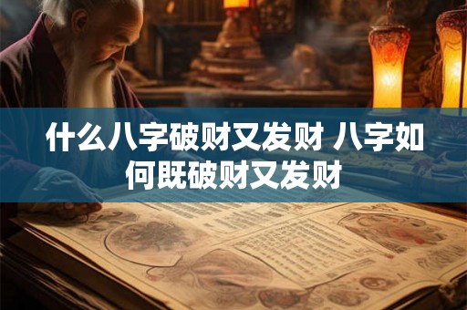 什么八字破财又发财 八字如何既破财又发财