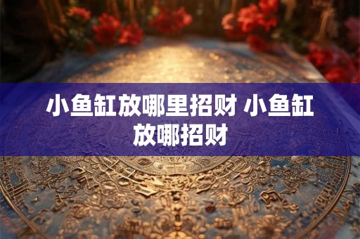 小鱼缸放哪里招财 小鱼缸放哪招财