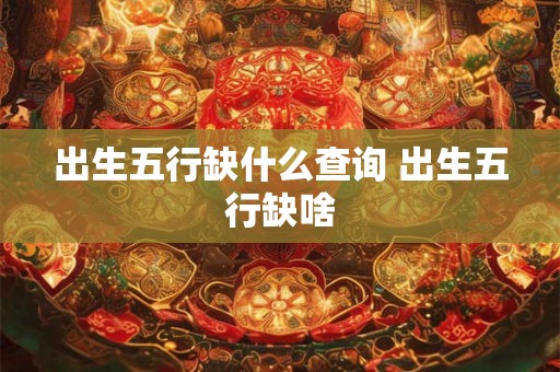 出生五行缺什么查询 出生五行缺啥
