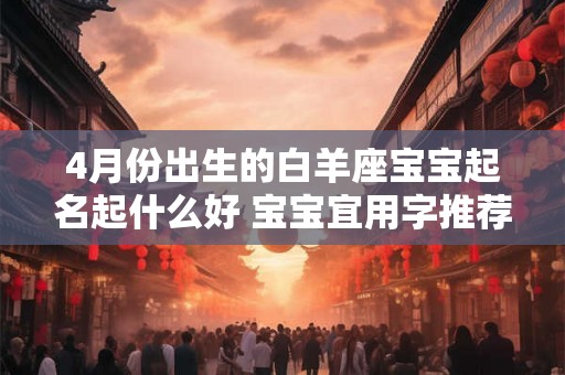 4月份出生的白羊座宝宝起名起什么好 宝宝宜用字推荐