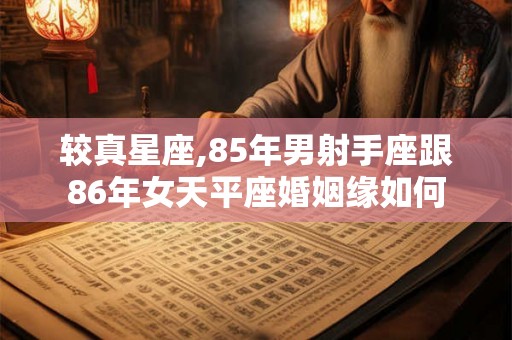 较真星座,85年男射手座跟86年女天平座婚姻缘如何