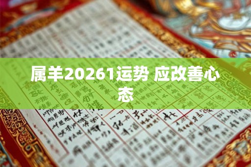 属羊20261运势 应改善心态 属羊20261运势 应改善心态