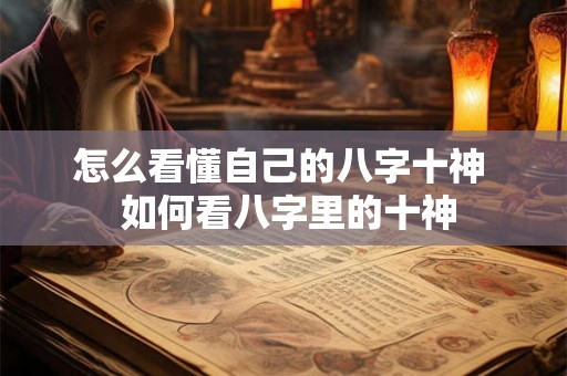 怎么看懂自己的八字十神  如何看八字里的十神