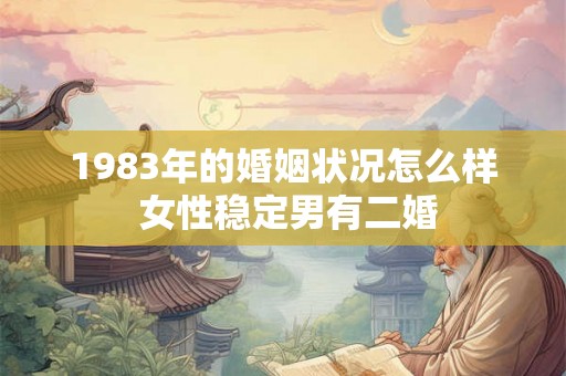 1983年的婚姻状况怎么样 女性稳定男有二婚
