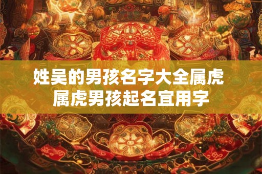 姓吴的男孩名字大全属虎 属虎男孩起名宜用字
