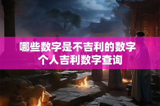哪些数字是不吉利的数字  个人吉利数字查询