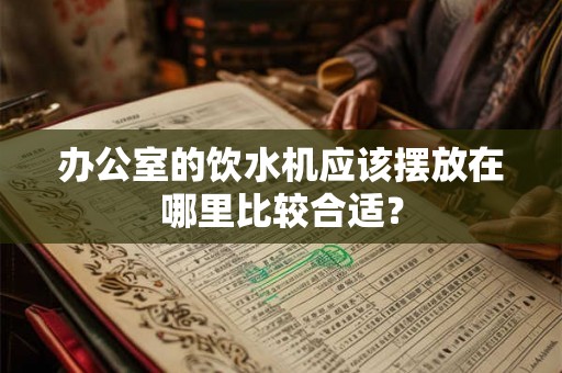 办公室的饮水机应该摆放在哪里比较合适？