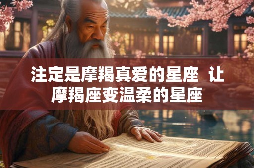 注定是摩羯真爱的星座  让摩羯座变温柔的星座