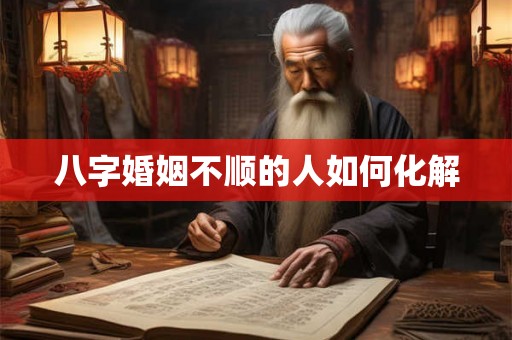 八字婚姻不顺的人如何化解