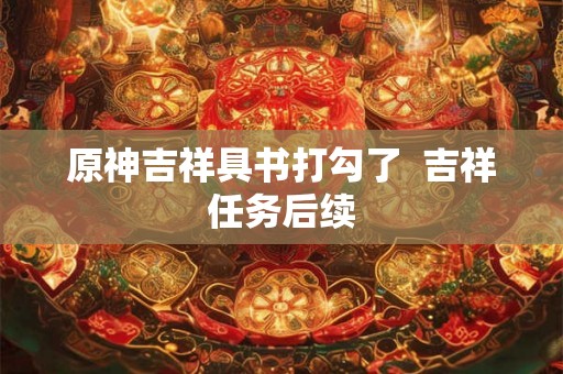 原神吉祥具书打勾了  吉祥任务后续