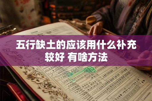 五行缺土的应该用什么补充较好 有啥方法 五行缺土的应该用什么补充较好 有啥方法