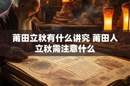 莆田立秋有什么讲究 莆田人立秋需注意什么