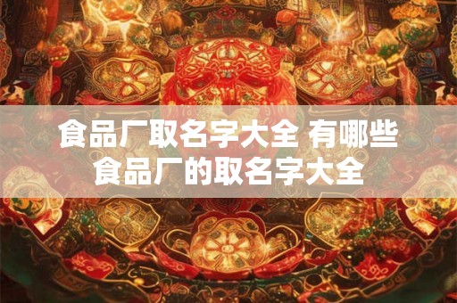 食品厂取名字大全 有哪些食品厂的取名字大全