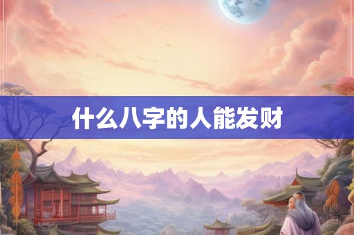 什么八字的人能发财 什么八字的人能发财
