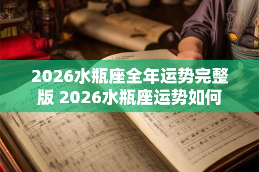 2026水瓶座全年运势完整版 2026水瓶座运势如何