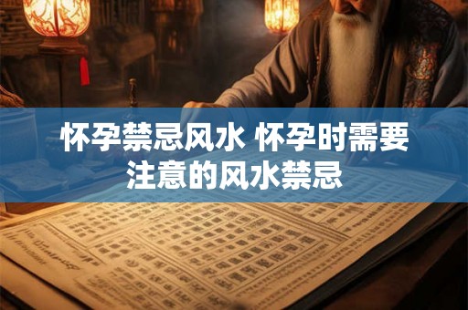 怀孕禁忌风水 怀孕时需要注意的风水禁忌