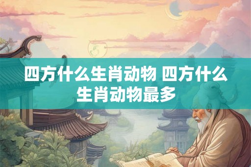 四方什么生肖动物 四方什么生肖动物最多