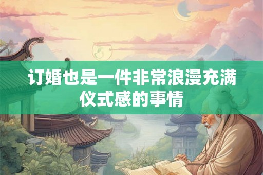 订婚也是一件非常浪漫充满仪式感的事情