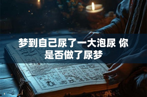 梦到自己尿了一大泡尿 你是否做了尿梦