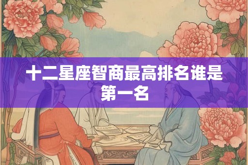 十二星座智商最高排名谁是第一名