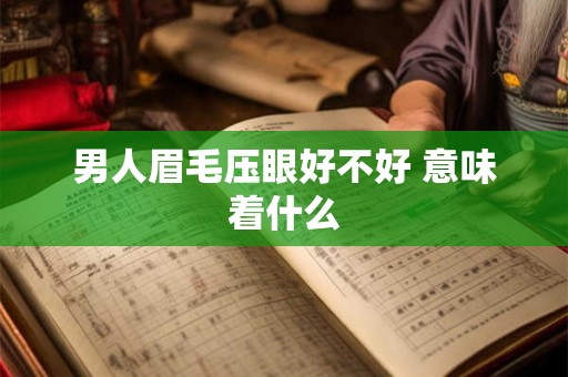 男人眉毛压眼好不好 意味着什么