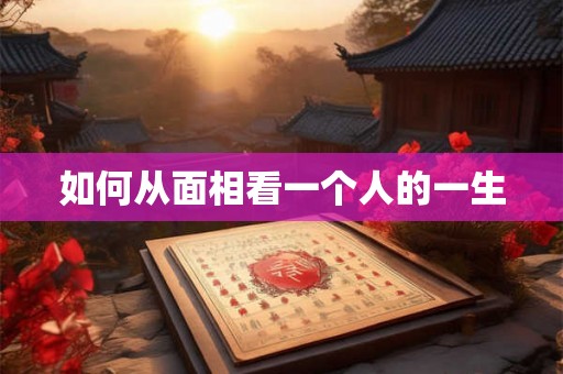 如何从面相看一个人的一生 如何从面相看一个人的一生
