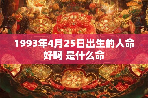 1993年4月25日出生的人命好吗 是什么命
