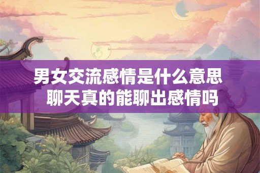 男女交流感情是什么意思  聊天真的能聊出感情吗