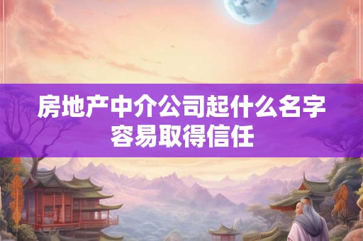 房地产中介公司起什么名字容易取得信任