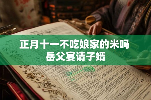 正月十一不吃娘家的米吗 岳父宴请子婿 正月十一不吃娘家的米吗 岳父宴请子婿