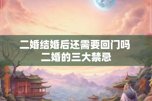 二婚结婚后还需要回门吗 二婚的三大禁忌