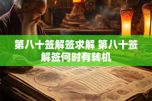 第八十签解签求解 第八十签解签何时有转机