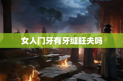 女人门牙有牙缝旺夫吗