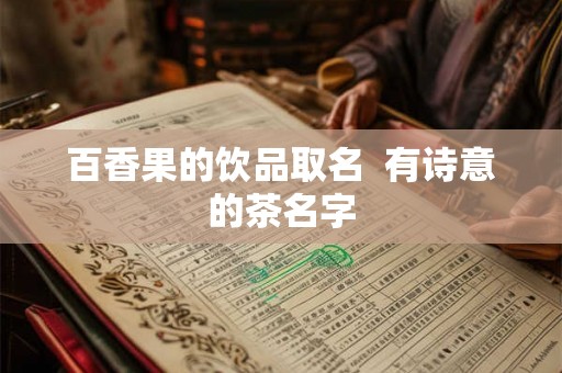 百香果的饮品取名  有诗意的茶名字