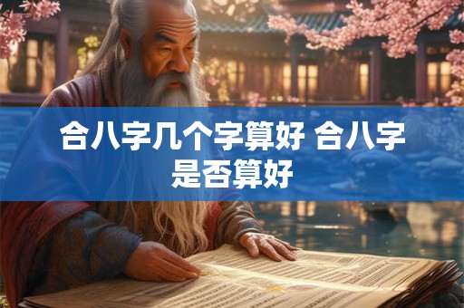合八字几个字算好 合八字是否算好