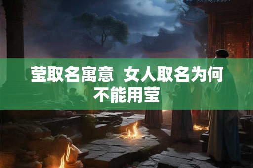 莹取名寓意  女人取名为何不能用莹