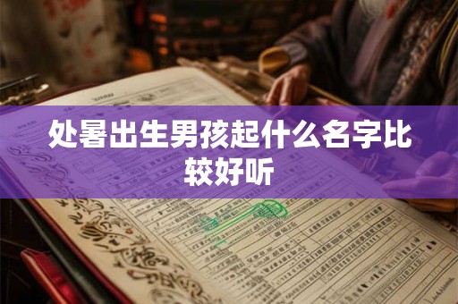 处暑出生男孩起什么名字比较好听 处暑出生男孩起什么名字比较好听